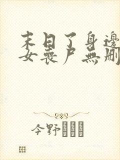 末日了身边全是女丧尸无删减