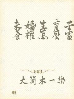 未婚生育子女抚养权怎么处理