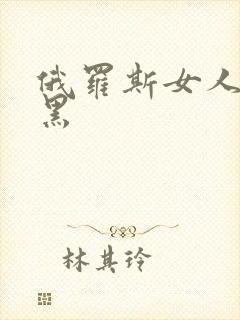 俄罗斯女人b毛黑