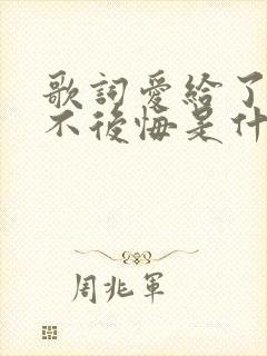 歌词爱给了你我不后悔是什么歌