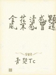 金花清感颗粒治风寒感冒还是风热感冒