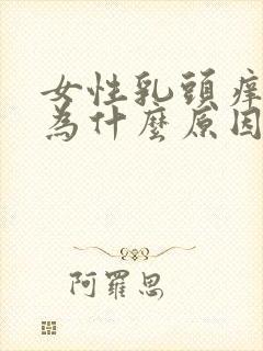 女性乳头痒是因为什么原因造成的