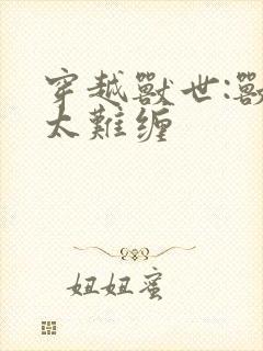 穿越兽世:兽夫太难缠