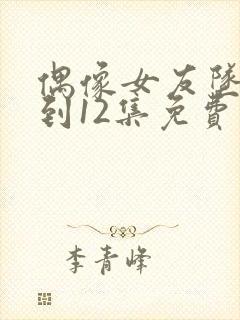 偶像女友坠落1到12集免费观看