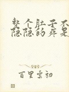 整个肚子不舒服隐隐的疼是怎么回事