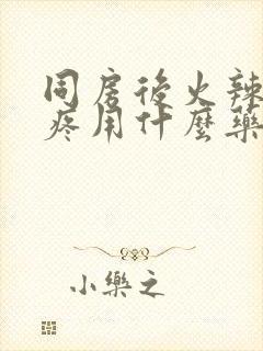 同房后火辣辣的疼用什么药