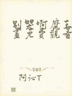 别哭啊魔王酱漫画免费观看下拉式