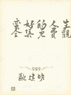 蛮好的人生高清全集免费观看封面