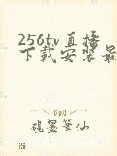 256tv直播下载安装最新版本介绍