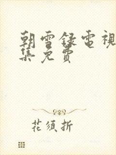 朝雪录电视剧全集免费