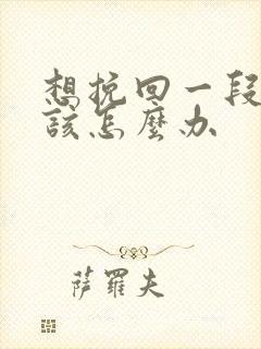 想挽回一段感情该怎么办