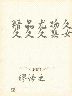 精品尤物久久久久久久熟女高潮