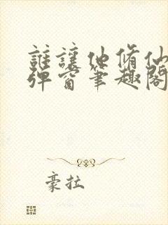 谁让他修仙的无弹窗笔趣阁