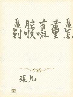 鼻腔有黄鼻涕流到喉咙里怎么办