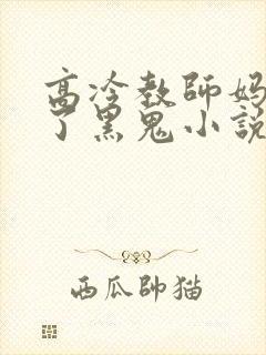 高冷教师妈妈成了黑鬼小说