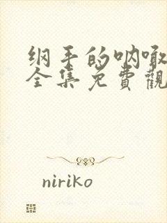 纲手的呐喊动漫全集免费观看在线