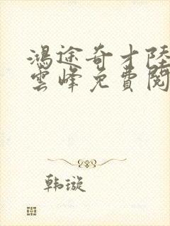 鸿途奇才陆羽刘云峰免费阅读