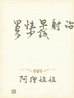 男性早射治疗需多少钱