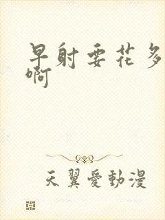 早射要花多少钱啊