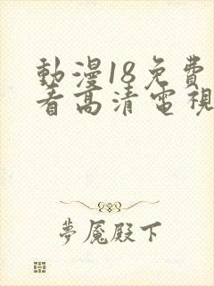 动漫18免费观看高清电视剧