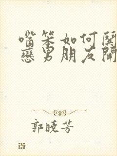 嘴笨如何哄异地恋男朋友开心