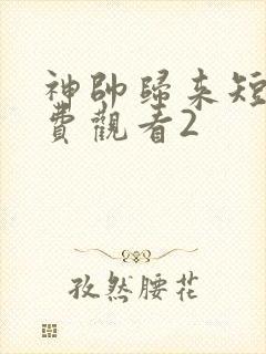 神帅归来短剧免费观看2