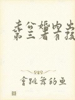 老公婚内出轨和第三者有孩子怎么办