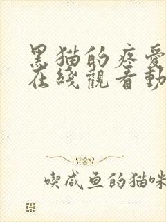 黑猫的疼爱方法在线观看动漫