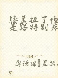 膝盖扭了但可以走路特别疼怎么办