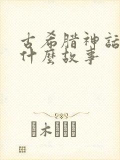 古希腊神话还有什么故事