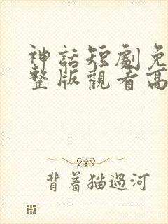 神话短剧免费完整版观看高清