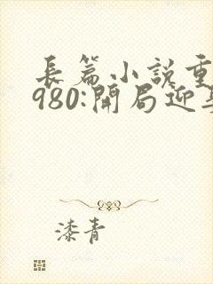 长篇小说重生1980:开局迎娶姐姐闺蜜