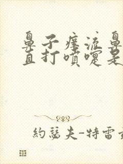 鼻子痒流鼻涕一直打喷嚏是怎么回事