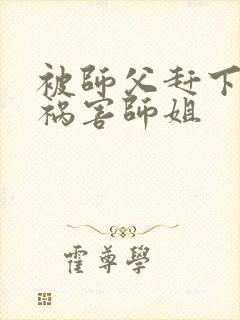 被师父赶下山去祸害师姐