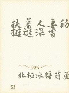 扶着人妻的翘臀挺进深处