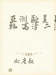 亚洲 欧美 日韩 高清 二区