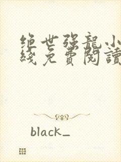 绝世强龙小说在线免费阅读完整版