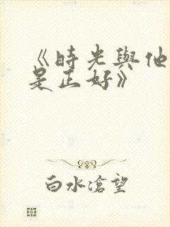 《时光与他,恰是正好》