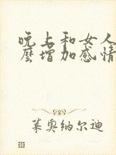 晚上和女人聊什么增加感情