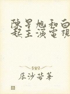 陈星旭和白鹿一起主演电视剧