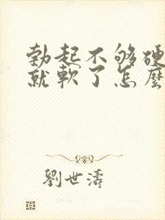 勃起不够硬一会就软了怎么治疗