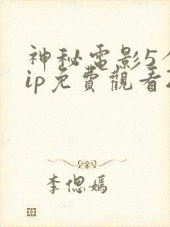 神秘电影5个vip免费观看2023年上映