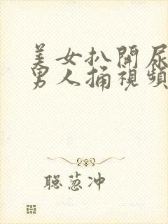 美女扒开尿口让男人捅视频偷偷看爽