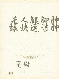 老人腿脚肿怎么样快速消肿