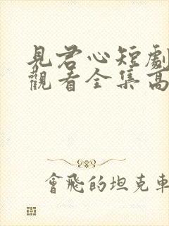 见君心短剧免费观看全集高清