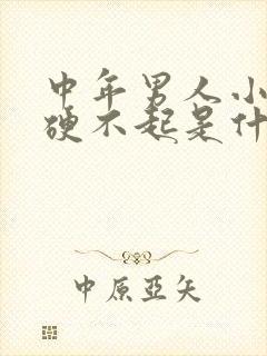 中年男人小弟弟硬不起是什么原因