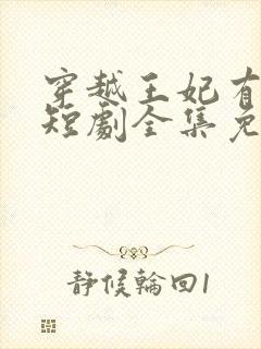 穿越王妃有点野短剧全集免费观看