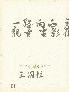 一路向西 免费观看 电影在线观看国语