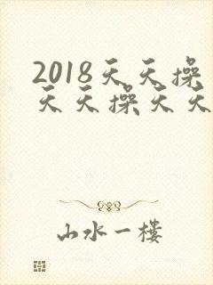2018天天操天天操天天操