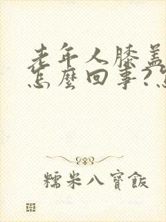 老年人膝盖疼是怎么回事?怎么治?